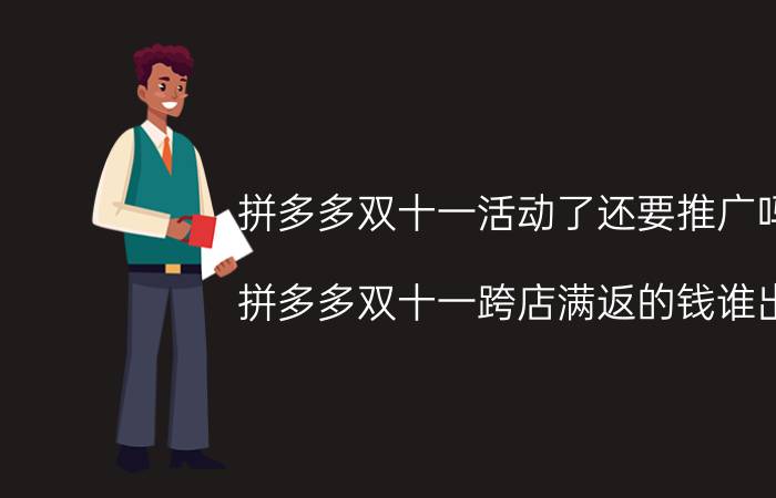 拼多多双十一活动了还要推广吗 拼多多双十一跨店满返的钱谁出？